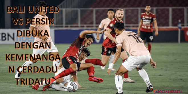 Bali United vs Persik dibuka dengan kemenangan Cerdadu Tridatu