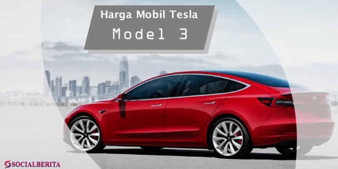 Harga Mobil Tesla Model 3 Terbaru dan Keunggulannya