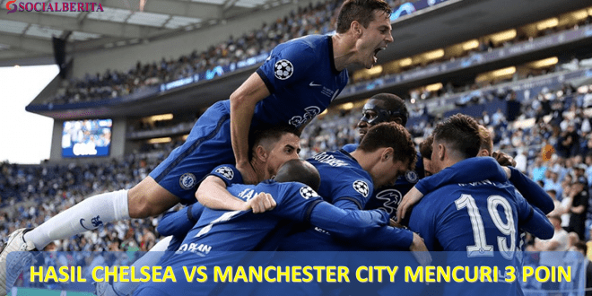 Hasil Chelsea vs Manchester City Mencuri 3 Poin